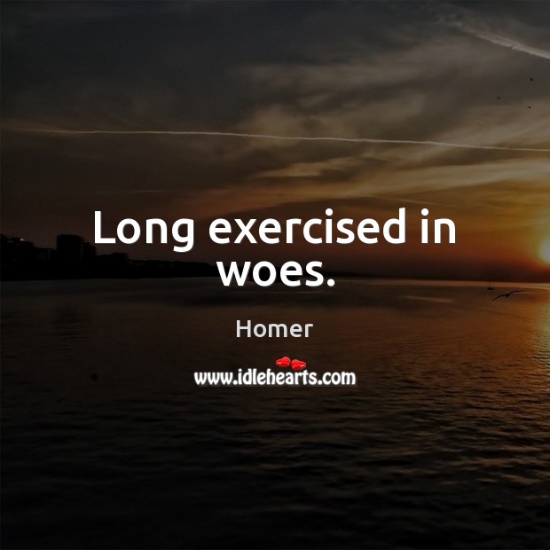 Long exercised in woes. Homer Picture Quote