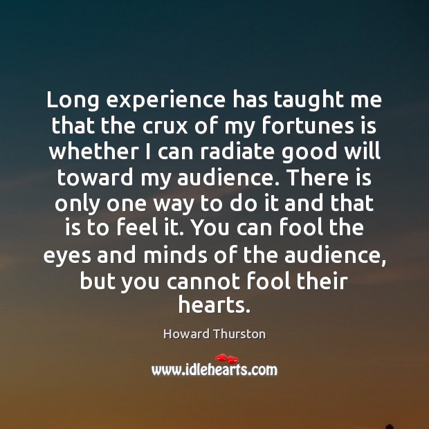 Long experience has taught me that the crux of my fortunes is Howard Thurston Picture Quote