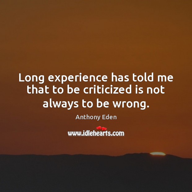 Long experience has told me that to be criticized is not always to be wrong. Anthony Eden Picture Quote