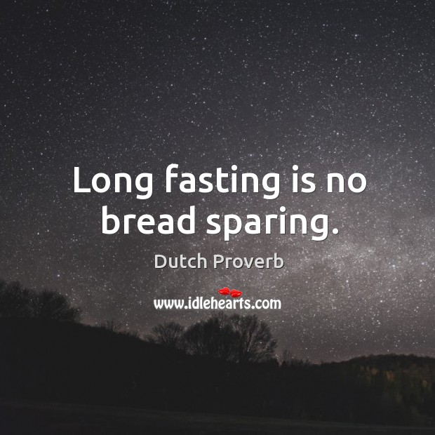 Long fasting is no bread sparing. Dutch Proverbs Image