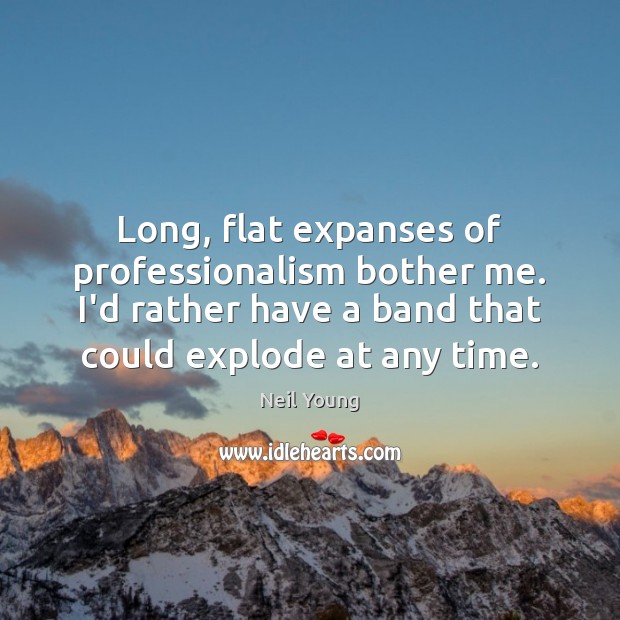 Long, flat expanses of professionalism bother me. I’d rather have a band Neil Young Picture Quote