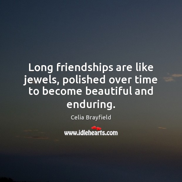 Long friendships are like jewels, polished over time to become beautiful and enduring. Celia Brayfield Picture Quote