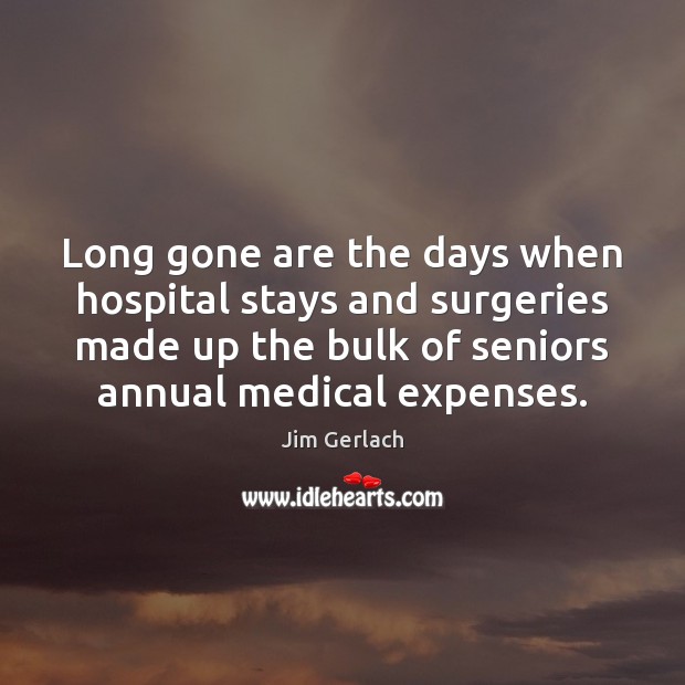Long gone are the days when hospital stays and surgeries made up Jim Gerlach Picture Quote