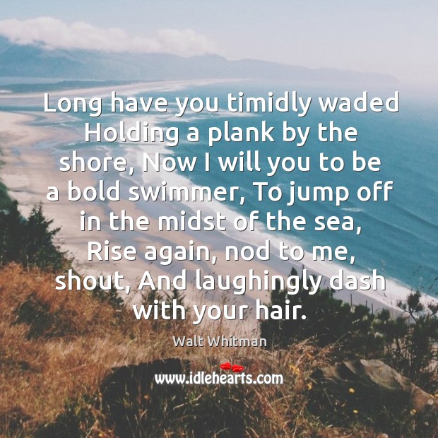 Long have you timidly waded Holding a plank by the shore, Now Walt Whitman Picture Quote