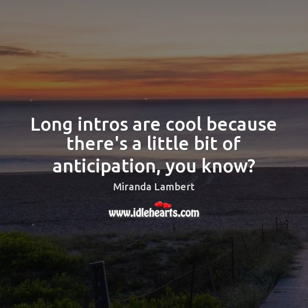 Long intros are cool because there’s a little bit of anticipation, you know? Miranda Lambert Picture Quote