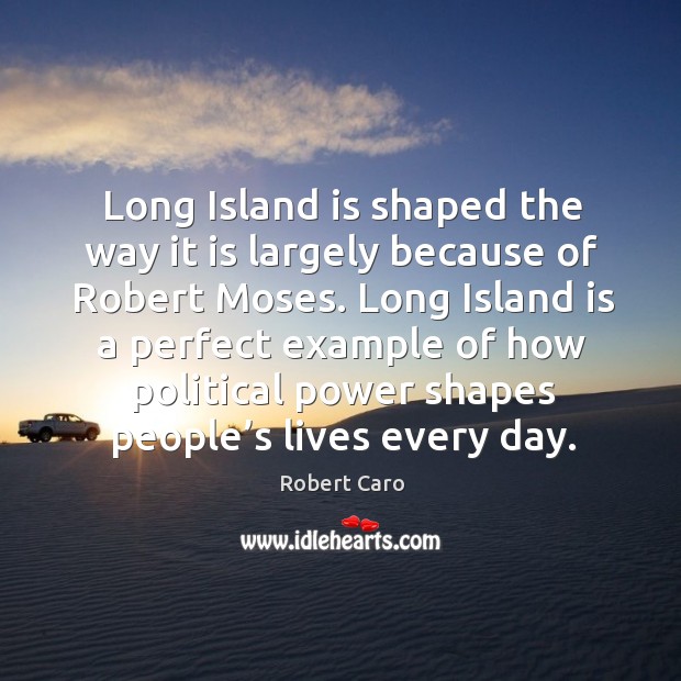 Long island is shaped the way it is largely because of robert moses. Robert Caro Picture Quote