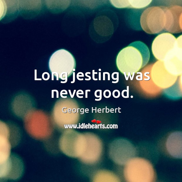 Long jesting was never good. George Herbert Picture Quote