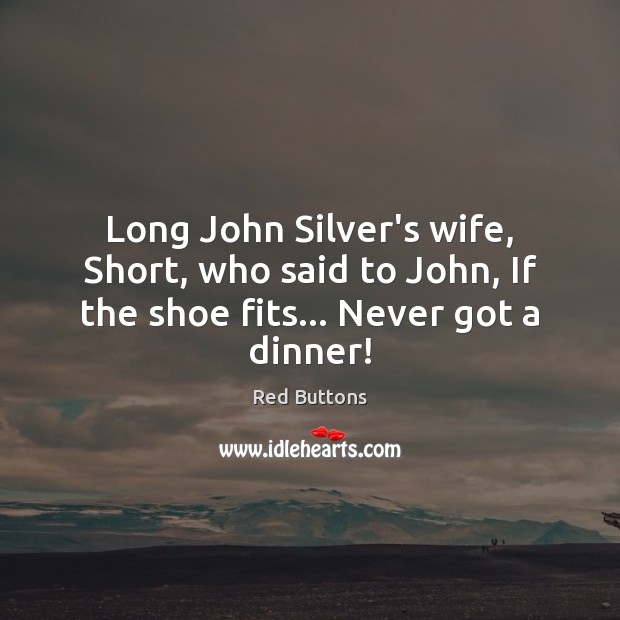 Long John Silver’s wife, Short, who said to John, If the shoe fits… Never got a dinner! Red Buttons Picture Quote