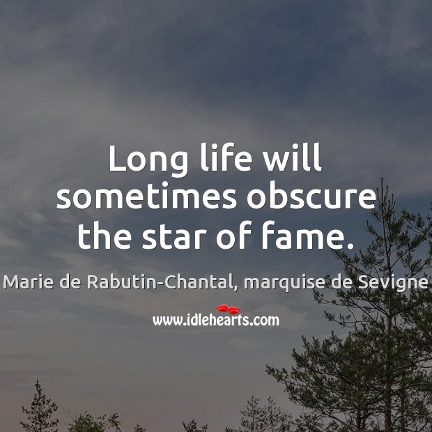 Long life will sometimes obscure the star of fame. Marie de Rabutin-Chantal, marquise de Sevigne Picture Quote