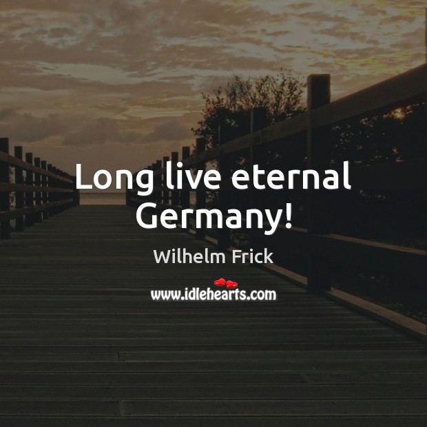 Long live eternal Germany! Wilhelm Frick Picture Quote