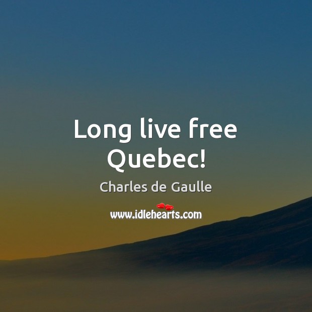 Long live free Quebec! Charles de Gaulle Picture Quote