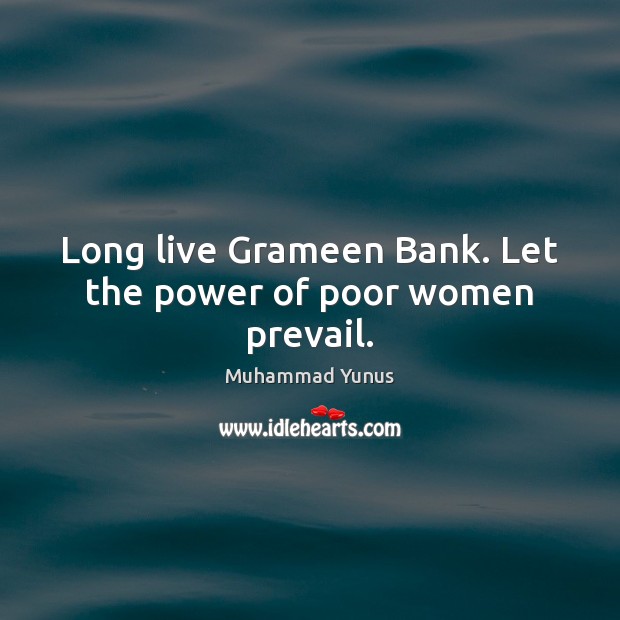 Long live Grameen Bank. Let the power of poor women prevail. Muhammad Yunus Picture Quote