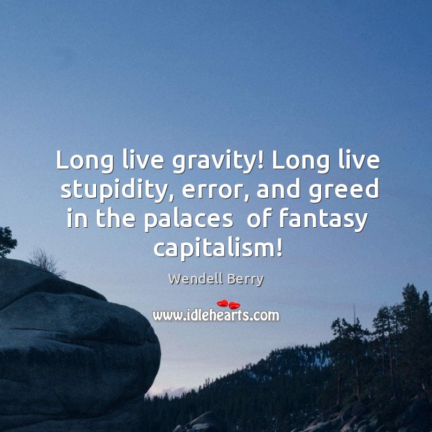 Long live gravity! Long live  stupidity, error, and greed in the palaces Wendell Berry Picture Quote