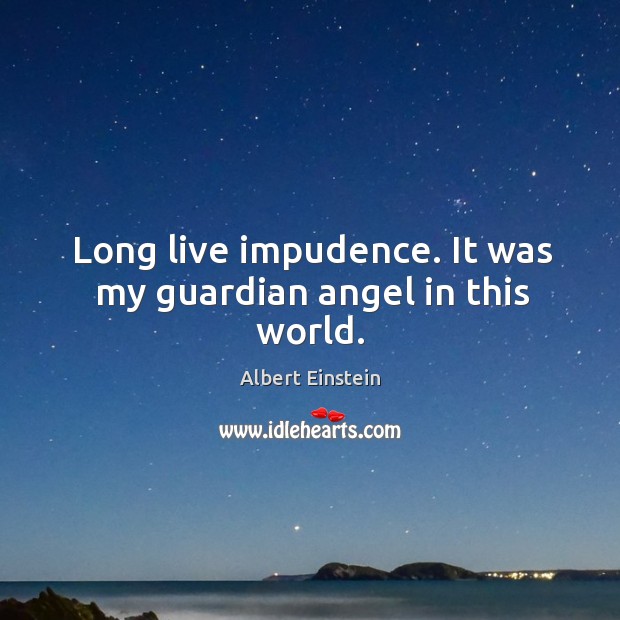 Long live impudence. It was my guardian angel in this world. Image