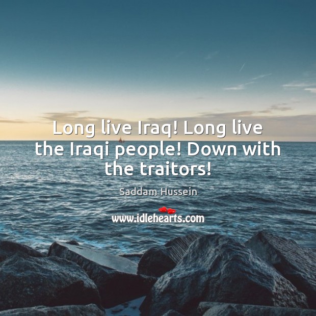Long live Iraq! Long live the Iraqi people! Down with the traitors! Saddam Hussein Picture Quote