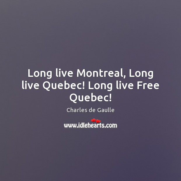 Long live Montreal, Long live Quebec! Long live Free Quebec! Charles de Gaulle Picture Quote