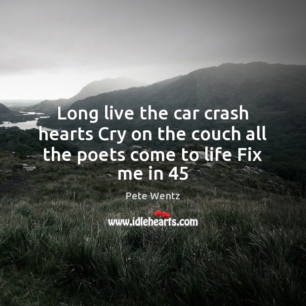 Long live the car crash hearts Cry on the couch all the poets come to life Fix me in 45 Pete Wentz Picture Quote