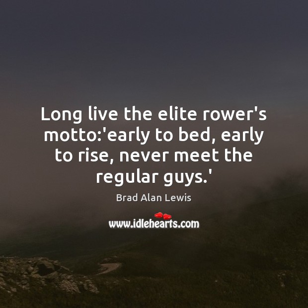 Long live the elite rower’s motto:’early to bed, early to rise, Brad Alan Lewis Picture Quote