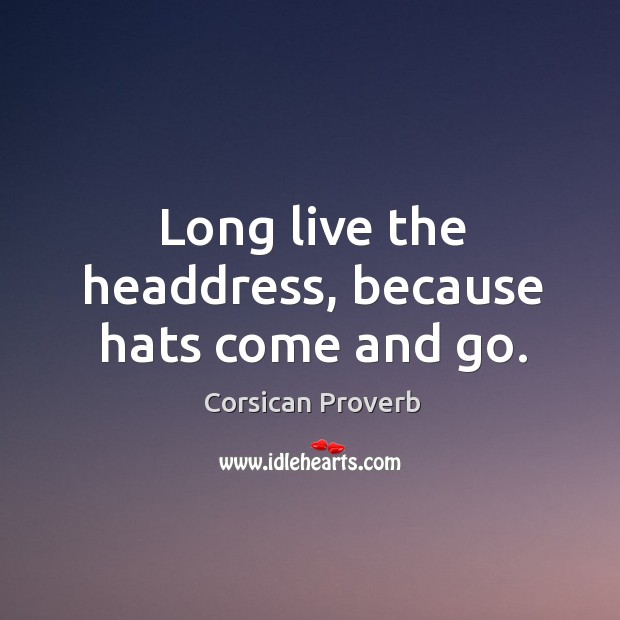 Long live the headdress, because hats come and go. Corsican Proverbs Image