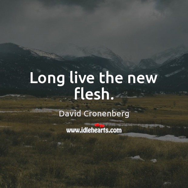 Long live the new flesh. David Cronenberg Picture Quote