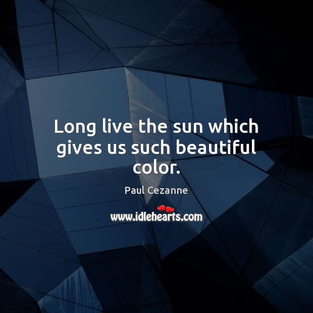 Long live the sun which gives us such beautiful color. Paul Cezanne Picture Quote