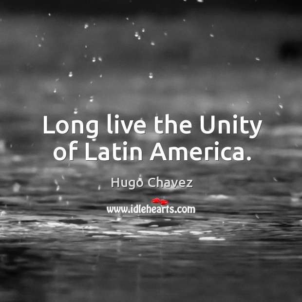 Long live the unity of latin america. Hugo Chavez Picture Quote