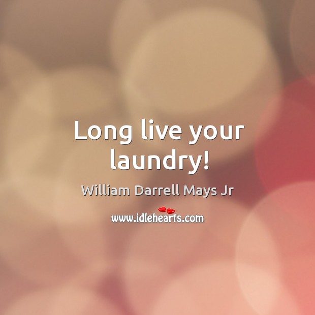 Long live your laundry! William Darrell Mays Jr Picture Quote