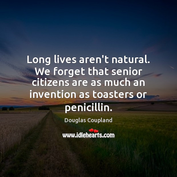 Long lives aren’t natural. We forget that senior citizens are as much Douglas Coupland Picture Quote