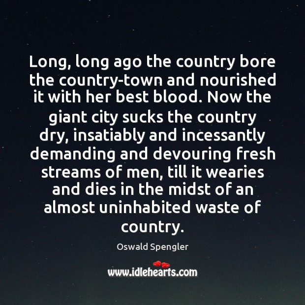 Long, long ago the country bore the country-town and nourished it with Oswald Spengler Picture Quote