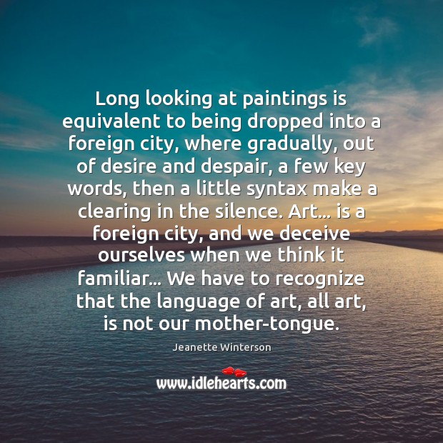 Long looking at paintings is equivalent to being dropped into a foreign Jeanette Winterson Picture Quote