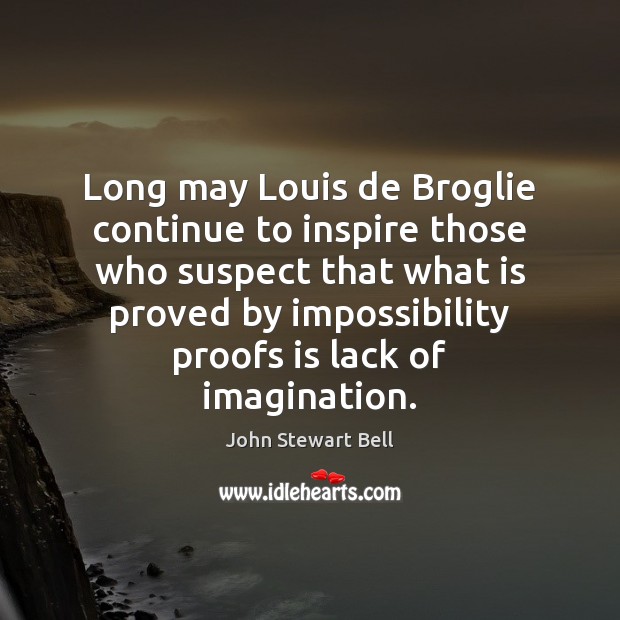 Long may Louis de Broglie continue to inspire those who suspect that John Stewart Bell Picture Quote