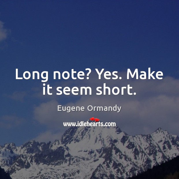 Long note? Yes. Make it seem short. Eugene Ormandy Picture Quote