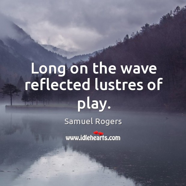 Long on the wave reflected lustres of play. Samuel Rogers Picture Quote