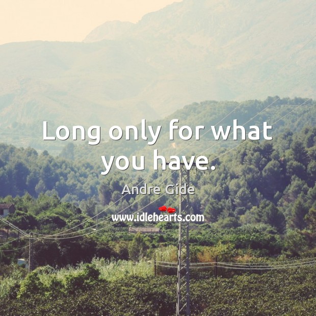 Long only for what you have. Andre Gide Picture Quote