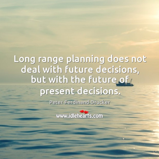 Long range planning does not deal with future decisions, but with the future of present decisions. Peter Ferdinand Drucker Picture Quote