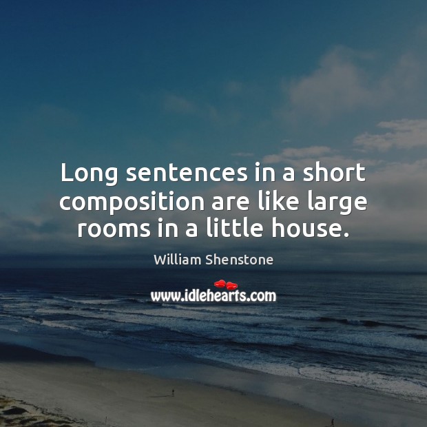 Long sentences in a short composition are like large rooms in a little house. William Shenstone Picture Quote