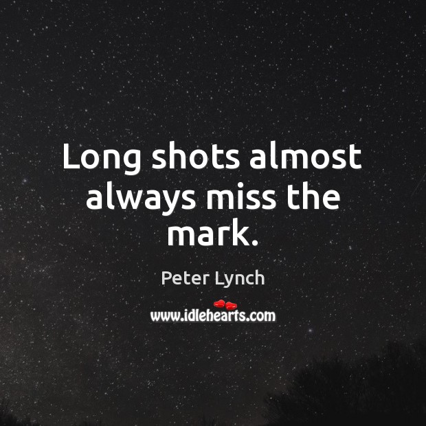 Long shots almost always miss the mark. Peter Lynch Picture Quote