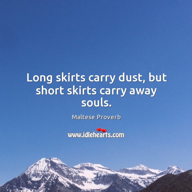 Long skirts carry dust, but short skirts carry away souls. Maltese Proverbs Image