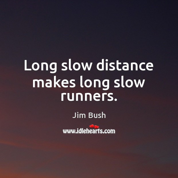 Long slow distance makes long slow runners. Jim Bush Picture Quote