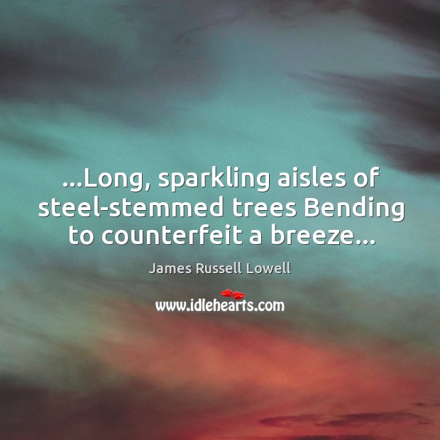 …Long, sparkling aisles of steel-stemmed trees Bending to counterfeit a breeze… Image