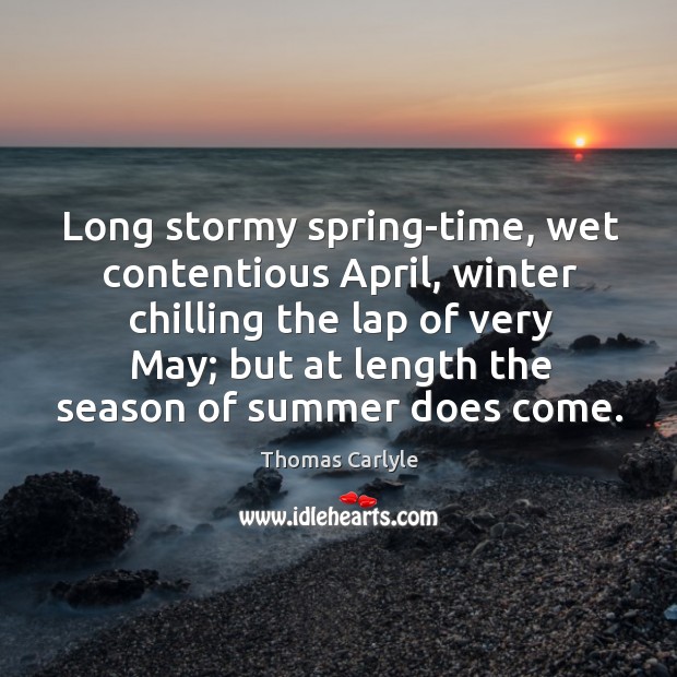 Long stormy spring-time, wet contentious april, winter chilling the lap of very may; Thomas Carlyle Picture Quote