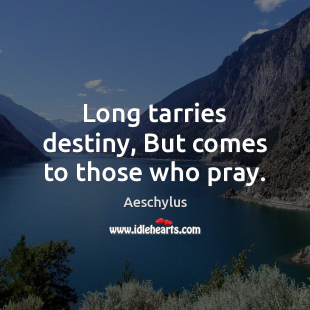 Long tarries destiny, But comes to those who pray. Aeschylus Picture Quote