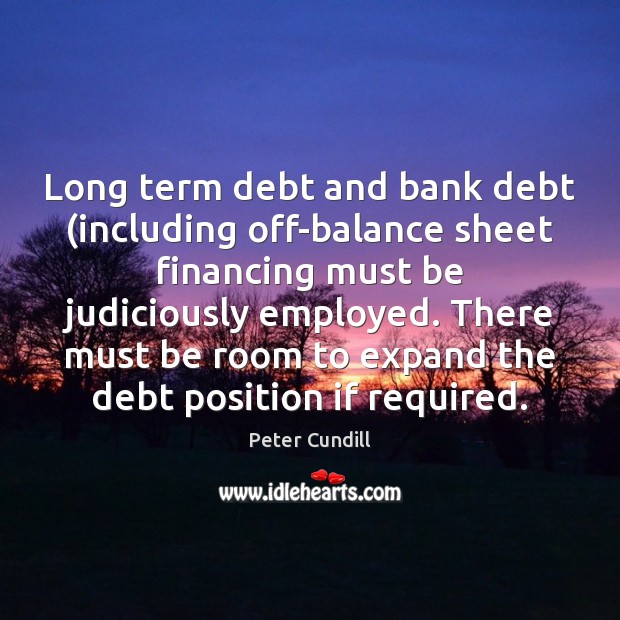 Long term debt and bank debt (including off-balance sheet financing must be Peter Cundill Picture Quote