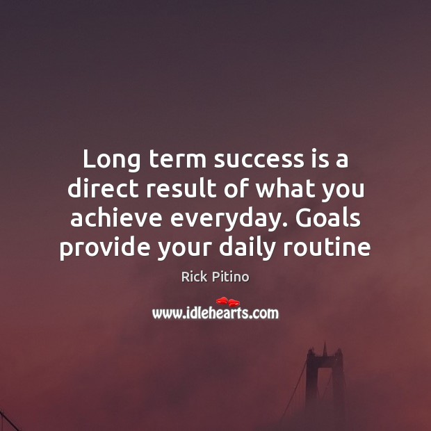Long term success is a direct result of what you achieve everyday. Image