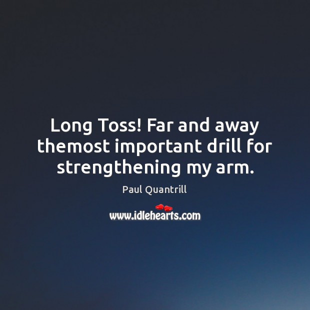Long Toss! Far and away themost important drill for strengthening my arm. Paul Quantrill Picture Quote