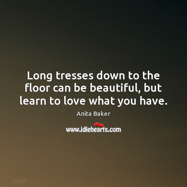 Long tresses down to the floor can be beautiful, but learn to love what you have. Anita Baker Picture Quote