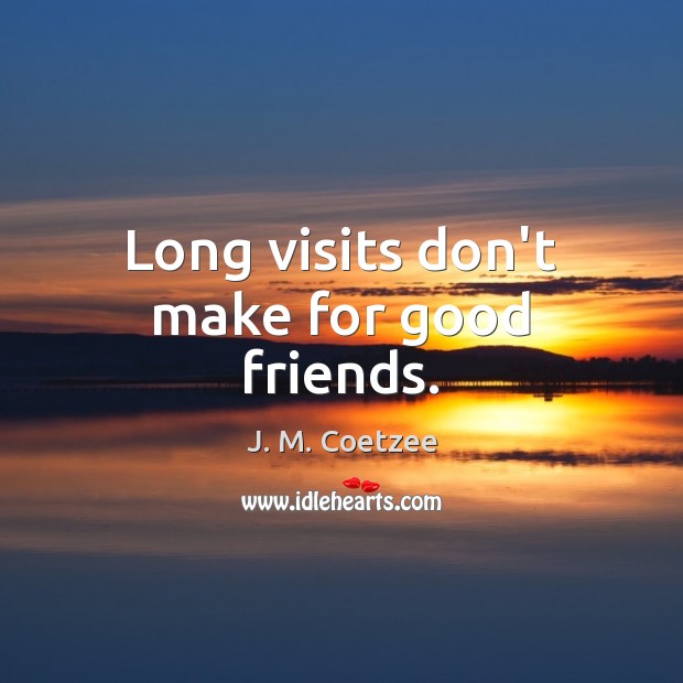 Long visits don’t make for good friends. J. M. Coetzee Picture Quote
