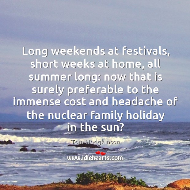 Long weekends at festivals, short weeks at home, all summer long: now Tom Hodgkinson Picture Quote