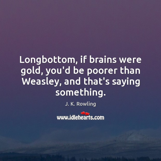 Longbottom, if brains were gold, you’d be poorer than Weasley, and that’s Image