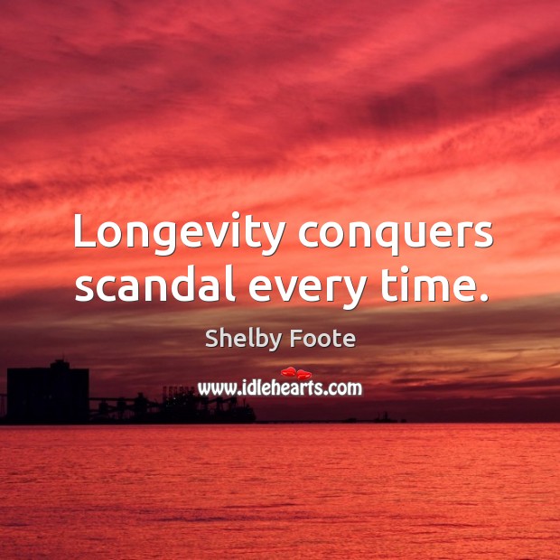 Longevity conquers scandal every time. Shelby Foote Picture Quote